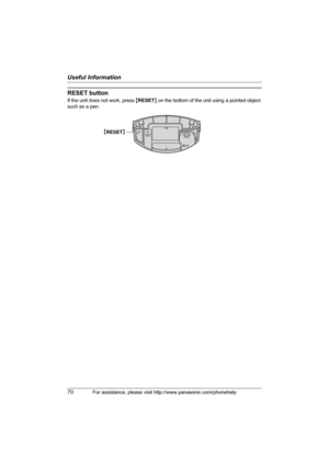 Page 70Useful Information
70For assistance, please visit http://www.panasonic.com/phonehelp
RESET button
If the unit does not work, press {RESET} on the bottom of the unit using a pointed object 
such as a pen.
RESET{
RESET}
THA16.book  Page 70  Thursday, March 9, 2006  6:43 PM 