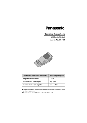 Page 1LPlease read these Operating Instructions before using the unit and save 
for future reference.
LBe sure to use the USB cable included with the unit.
Contents/Sommaire/ContenidoPage/Page/Página
English instructions1 – 16
Instructions en français(1) – (12)
Instrucciones en español – 
Operating Instructions
USB Speaker/Handset
Model No. KX-TS710
TS710(e).book  Page 1  Friday, March 14, 2008  4:48 PM 