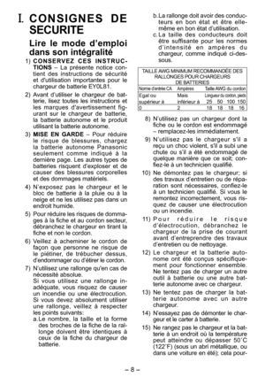 Page 8
- 8 - 

I. C O N S I G N E S   D E 
SECURITE
 Lire  le  mode  d’emploi 
dans son intégralité
  1) C O N S E R V E Z   C E S   I N S T R U C-TIONS – La  présente  notice  con-tient  des  instructions  de  sécurité et  d'utilisation  importantes  pour  le chargeur de batterie EY0L81.
  ) Avant  d’utiliser  le  chargeur  de  bat-terie,  lisez  toutes  les  instructions  et les  marques  d'avertissement  fig-urant  sur  le  chargeur  de  batterie, la  batterie  autonome  et  le  produit...