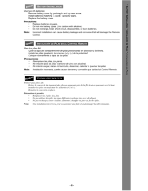 Page 6- 6 -
 
Use two AA batteries:
Remove battery cover by pushing in and up near arrow.
Install batteries matching (+) and (-) polarity signs.
Replace the battery cover.
Precautions
• Replace batteries in pairs.
• Do not mix battery types (zinc carbon with alkaline).
• Do not recharge, heat, short-circuit, disassemble, or burn batteries.
Note:Incorrect installation can cause battery leakage and corrosion that will damage the Remote
Control.
 
Use dos pilas AA:
Quite la tapa del compartimiento de pilas...