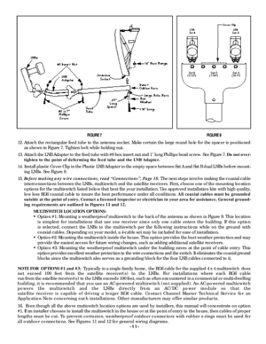 Page 11-11- 12. Attach the rectangular feed tube to the antenna socket. Make certain the large round hole for the spacer is positioned
as shown in Figure 7. Tighten bolt while holding nut.
13. Attach the LNB Adapter to the feed tube with #8 hex insert nut and 1 long Phillips head scre w.  See Figure 7. Do not over-
tighten to the point of deforming the feed tube and the LNB Adapter.
1 4 .Install plastic Cover Clip in the Plastic LNB Adapter in the empty space between Sat A and Sat B dual LNBs before mount-
ing...