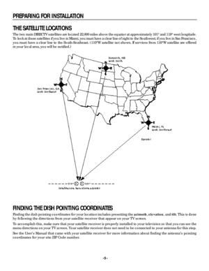 Page 5-5- PREPARING FOR INSTALLATIONTHE SATELLITE LOCATIONS
The two main DIRECTV satellites are located 22,000 miles above the equator at approximately 101° and 119° west longitude.
To look at these satellites if you live in Miami, you must have a clear line of sight to the Southwest; if you live in San Francisco,
you must have a clear line to the South-Southeast. (110°W satellite not shown. If services from 110°W satellite are off e re d
in your local area, you will be notified.)
FINDING THE DISH POINTING...