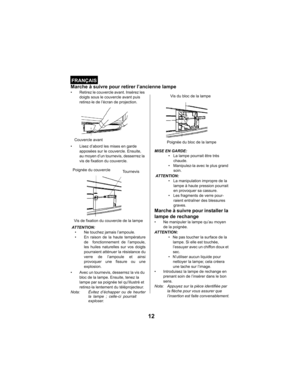 Page 1212
FRANÇAIS
Marche à suivre pour retirer l’ancienne lampe
• Retirez le couvercle avant. Insérez les 
doigts sous le couvercle avant puis 
retirez-le de l’écran de projection.  
• Lisez d’abord les mises en garde 
apposées sur le couvercle. Ensuite, 
au moyen d’un tournevis, desserrez la 
vis de fixation du couvercle.
 ATTENTION:
• Ne touchez jamais l’ampoule.
• En raison de la haute température
de  fonctionnement de l’ampoule,
les huiles naturelles sur vos doigts
pourraient atténuer la résistance du...