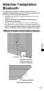 Page 31FRANÇAIS
11
Attacher l’adaptateur 
Bluetooth
Il est nécessaire d’attacher l’adaptateur Bluetooth lors de 
l’utilisation du Stylet tactile avec un TV si celui-ci n’est pas doté 
de la fonction de communication Bluetooth
®.
1.  Appuyez sur le bouton de mise en marche sur la TV pour 
éteindre la TV.
2.  Insérer le connecteur de l’adaptateur Bluetooth dans le 
terminal USB du téléviseur.
3.  Enlevez le papier de protection du ruban adhésif double 
face attaché sur la face arrière de l’adaptateur Bluetooth,...