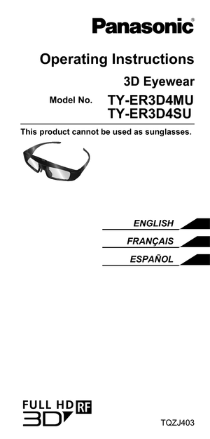 Page 1Operating Instructions
3D Eyewear
  Model No.  TY-ER3D4MU
    TY-ER3D4SU
This product cannot be used as sunglasses. 
ENGLISH
FRANÇAIS ESPAÑOL
TQZJ403 