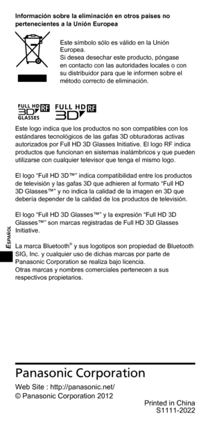 Page 60ESPAÑOL
Panasonic Corporation
Web Site : http://panasonic.net/
© Panasonic Corporation 2012Printed in ChinaS1111-2022
Información sobre la eliminación en otros países no 
pertenecientes a la Unión Europea
Este símbolo sólo es válido en la Unión 
Europea.
Si desea desechar este producto, póngase 
en contacto con las autoridades locales o con 
su distribuidor para que le informen sobre el 
método correcto de eliminación.
Este logo indica que los productos no son compatibles con los 
estándares tecnológicos...