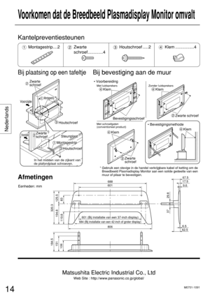 Page 14Nederlands
14
Voorkomen dat de Breedbeeld Plasmadisplay Monitor omvalt 
Bij plaatsing op een tafeltjeBij bevestiging aan de muur
Voorzijde
Voorzijde
Zwarte 
schroef
Montagestrip 
Steunplaat
Montagestrip 
Houtschroef
Houtschroef
Zwarte 
schroef
In het midden van de zijkant van 
de plafondplaat schroeven.

Zwarte 
schroef
KlemKlem • Voorbereiding
• Bevestigingsmethode
Met luidsprekers
Met schroefgaten 
(conventioneel product)Zonder luidsprekers
Zwarte schroef
KlemKlem
Bevestigingsschroef...