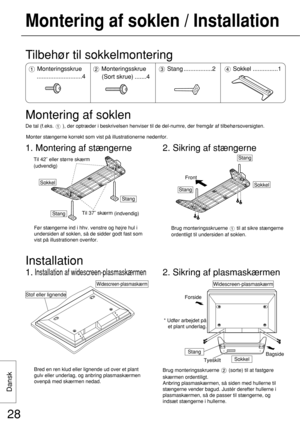 Page 28Dansk
28
Monter stængerne korrekt som vist på illustrationerne nedenfor.
Montering af soklen / Installation
Sokkel
StangTil 37˝ skærm
 (indvendig)
Stang Til 42˝ eller større skærm
 
(udvendig)
Før stængerne ind i hhv. venstre og højre hul i
undersiden af soklen, så de sidder godt fast som
vist på illustrationen ovenfor.
2. Sikring af stængerne
SokkelStang
Front
Stang
Brug monteringsskruerne  til at sikre stængerne
ordentligt til undersiden af soklen.
Tilbehør til sokkelmontering
Montering af soklen
De...