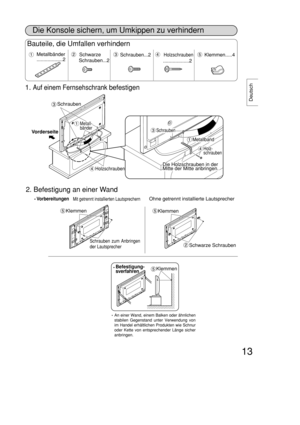 Page 1313
Deutsch
Bauteile, die Umfallen verhindern
Schwarze
Schrauben
...2
Holzschrauben
...................2
Metallbänder
...................2Schrauben...2 Klemmen.....4
Die Konsole sichern, um Umkippen zu verhindern
Schrauben
Schrauben zum Anbringen
der Lautsprecher
Klemmen
Klemmen
Metallband
Vorderseite
VorbereitungenOhne getrennt installierte Lautsprecher
Klemmen
Schwarze Schrauben
Befestigung-
sverfahren
Die Holzschrauben in der
Mitte der Mitte anbringen.
1. Auf einem Fernsehschrank befestigen
2....