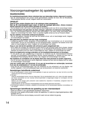 Page 14Nederland
14 14Voorzorgsmaatregelen bij opstelling
WAARSCHUWING
De installatiewerkzaamheden dienen uitsluitend door een deskundige monteur uitgevoerd te worden.
• Als de vloerstandaard niet correct wordt geïnstalleerd, bestaat de kans dat de Breedbeeld
Plasmadisplay Monitor omvalt, hetgeen letsel kan veroorzaken.
OPGELET
Gebruik geen andere displays dan in de catalogus staan aangegeven. 
Niet op de vloerstandaard gaan staan of deze als opstapje gebruiken. (Kleine kinderen
dienen speciaal op dit punt...