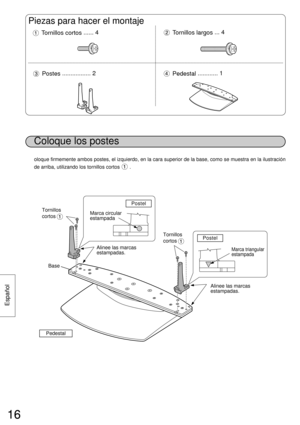 Page 1616
Español
16
16
Coloque los postes
Piezas para hacer el montaje
Tornillos cortos...... 4Tornillos largos... 4
Postes................. 2Pedestal............ 1
oloque firmemente ambos postes, el izquierdo, en la cara superior de la base, como se muestra en la ilustración
de arriba, utilizando los tornillos cortos       .
Base
Pedestal
Marca triangular
estampada
Marca circular
estampada Tornillos
cortos
Tornillos
cortos
Postel
Postel
Alinee las marcas
estampadas.
Alinee las marcas
estampadas. 