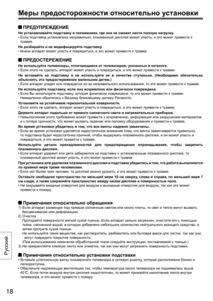 Page 18 ПРЕДУПРЕЖДЕНИЕ
Не устанавливайте подставку в положениях , где она не сможет  нести полную  нагрузку .
•  Если  подставка  установлена  неправильно , плазменный дисплей может упасть , и это может  привести  к 
травме .
Не разбирайте  и не модифицируйте  подставку.
•  Иначе  аппарат  может упасть  и повредиться , и это может  привести  к травме.
 ПРЕДОСТЕРЕЖЕНИЕ
Не используйте  телевизоры, отличающиеся  от телевизоров , указанных в каталоге.
•  Если  этого  не сделать , аппарат может упасть  и повредиться...