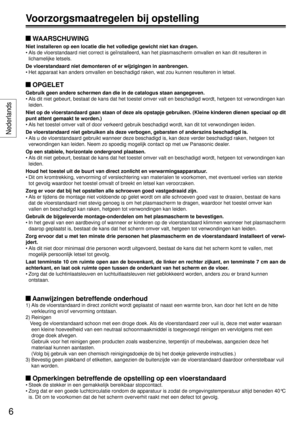 Page 6 WAARSCHUWING
Niet installeren op een locatie die het volledige gewicht niet kan drage\
n.
• Als de vloerstandaard niet correct is geïnstalleerd, kan het plasmasc\
herm omvallen en kan dit resulteren in lichamelijke letsels.
De vloerstandaard niet demonteren of er wijzigingen in aanbrengen.
• Het apparaat kan anders omvallen en beschadigd raken, wat zou kunnen res\
ulteren in letsel.
 OPGELET
Gebruik geen andere schermen dan die in de catalogus staan aangegeven.
• Als dit niet gebeurt, bestaat de kans...