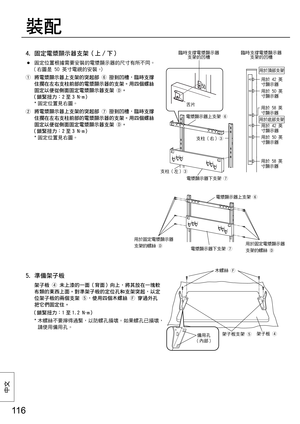 Page 11611 6
中⽂
5.  準備架子板
   架子板 
 未上漆的一面（背面）向上，將其放在一塊軟
布類的東西上面。對準架子板的定位孔和支架突起，以定
位架子板的兩個支架 
，使用四個木螺絲 
 穿過外孔
把它們固定住。 
 （鎖緊扭力：1 至 1.2 N ∙m）
 *  木螺絲不要擰得過緊，以防螺孔損壞。如果螺孔已損壞，
請使用備用孔。
4.  固定電漿顯示器支架（上 / 下）
 ●  固定位置根據需要安裝的電漿顯示器的尺寸有所不同。
（右圖是 50 英寸電視的安裝。）
  將電漿顯示器上支架的突起部 
 掛到凹槽，臨時支撐
住擱在左右支柱前部的電漿顯示器的支架。用四個螺絲
固定以便從側面固定電漿顯示器支架 
。
 （鎖緊扭力：2 至 3 N ∙m）
 * 固定位置見右圖。
  將電漿顯示器上支架的突起部 
 掛到凹槽，臨時支撐
住擱在左右支柱前部的電漿顯示器的支架。用四個螺絲
固定以便從側面固定電漿顯示器支架 
。
 （鎖緊扭力：2 至 3 N ∙m）
 * 固定位置見右圖。
裝配
42
50
58
42
50
58
50
用於 42 英
寸顯示器
用於 50 英
寸顯示器...