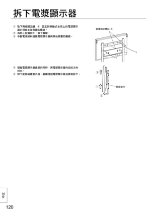 Page 120120
中⽂
  取下兩個把設備 
  固定到移動式台架上的電漿顯示
器的頂部支架背面的螺絲。
  為防止設備倒下，取下纜線。
  中斷電源線和連接電漿顯示器與其他裝置的纜線。
  提起電漿顯示器底部的同時，將電漿顯示器向您的方向
拉出。
  卸下底部絕緣墊片後，繼續提起電漿顯示器並將其拆下。
拆下電漿顯示器
裝置固定螺絲 

絕緣墊片
      