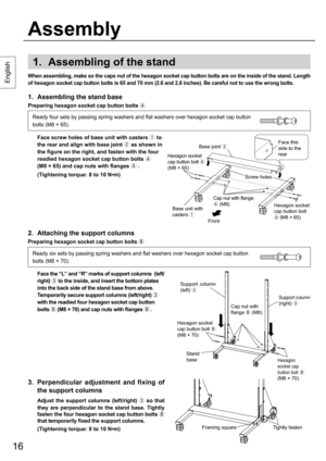 Page 1616
1.  Assembling of the stand
2.  Attaching the support columns 
Preparing hexagon socket cap button bolts 
3.  Perpendicular adjustment and fixing of 
the support columns
  Adjust the suppor t columns (left /right) 
 so that 
they are perpendicular to the stand base. Tightly 
fasten the four hexagon socket cap button bolts 
 
that temporarily fixed the support columns.
  (Tightening torque: 8 to 10 N•m)
1.  Assembling the stand base
Preparing hexagon socket cap button bolts 

Ready four sets by...