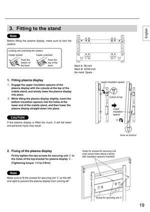 Page 1919
3. Fitting to the stand
Note
Before fitting the plasma display, make sure to lock the 
casters.
1.  Fitting plasma display
  Engage the upper insulation spacers of the 
plasma display with the cutouts at the top of the 
mobile stand, and slowly lower the plasma display 
into place.
  While lifting the plasma display slightly, insert the 
bottom insulation spacers into the holes at the 
lower end of the mobile stand, and then lower the 
plasma display straight down into place.
Caster locked
Push the...