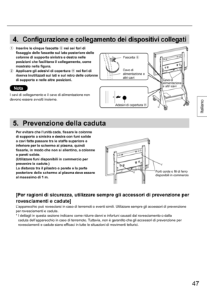 Page 4747
Italiano
4. Configurazione e collegamento dei dispositivi collegati
  Inserire le cinque fascette 
 nei sei fori di 
fissaggio delle fascette sul lato posteriore delle 
colonne di supporto sinistra e destra nelle 
posizioni che facilitano il collegamento, come 
mostrato nella figura.
  Applicare gli adesivi di copertura 
 nei fori di 
riserva inutilizzati sui lati e sul retro delle colonne 
di supporto e nelle altre posizioni.
Nota
I cavi di collegamento e il cavo di alimentazione non 
devono...