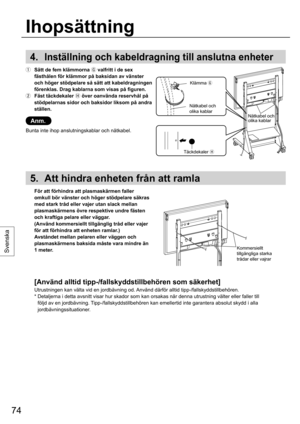 Page 7474
Svenska
4.  Inställning och kabeldragning till anslutna enheter
  Sätt de fem klämmorna 
 valfritt i de sex 
fästhålen för klämmor på baksidan av vänster 
och höger stödpelare så sätt att kabeldragningen 
förenklas. Drag kablarna som visas på figuren.
  Fäst täckdekaler 
 över oanvända reservhål på 
stödpelarnas sidor och baksidor liksom på andra 
ställen. 
Anm.
Bunta inte ihop anslutningskablar och nätkabel.
5.  Att hindra enheten från att ramla
  För att förhindra att plasmaskärmen faller...