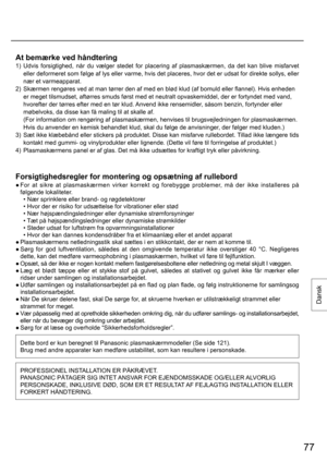 Page 7777
Dansk
At bemærke ved håndtering
1)  Udvis forsigtighed, når du vælger stedet for placering af plasmaskærmen, da det kan blive misfarvet 
eller deformeret som følge af lys eller varme, hvis det placeres, hvor det er udsat for direkte sollys, eller 
nær et varmeapparat.
2)  Skærmen rengøres ved at man tørrer den af med en blød klud (af bomuld eller flannel). Hvis enheden 
er meget tilsmudset, aftørres smuds først med et neutralt opvaskemiddel, der er fortyndet med vand, 
hvorefter der tørres efter med...