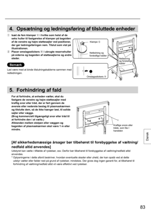 Page 8383
Dansk
4.  Opsætning og ledningsføring af tilsluttede enheder
  Isæt de fem klamper  i hvilke som helst af de 
seks huller til fastgørelse af klamper på bagsiden 
af de venstre og højre støttesøjler ved positioner, 
der gør ledningsføringen nem. Tilslut som vist på 
illustrationen.  
  Placer omslagsstickers 
 i ubrugte reservehuller 
på siderne og bagsiden af støttesøjlerne og andre 
steder.
Bemærk
Lad være med at binde tilslutningskablerne sammen med 
netledningen.
5.  Forhindring af fald
  For...