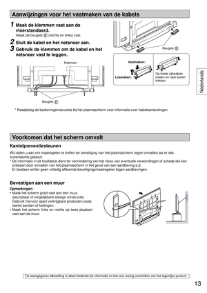 Page 13Aanwijzingen voor het vastmaken van de kabels
Opmerkingen:
•  Maak het scherm goed vast aan een muur, 
steunpilaar of vergelijkbare stevige constructie. 
Gebruik hiervoor apart verkrijgbare producten zoals 
sterke banden of kettingen.
• Maak het scherm links en rechts op twee plaatsen 
vast aan de muur.
De weergegeven afbeelding is alleen bedoeld als informatie en kan een weinig verschillen van het eigenlijke product.
Voorkomen dat het scherm omvalt
Bevestigen aan een muur
1  Maak de klemmen vast aan de...