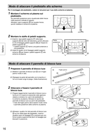 Page 16B
F
BB
Modo di attaccare il piedistallo allo schermo
Per il montaggio del piedistallo, vedere le istruzioni per l’uso dello schermo al plasma.
Parte 
posteriore
1  Montare il schermo al plasma sul 
piedistallo.
   Sul pannello posteriore sono visualizzate delle frecce 
nelle posizioni indicate di seguito.
Allineare i perni supporto 
 con queste frecce, 
quindi installare lo schermo al plasma.
2  Montare le staffe di paletti supporto.
 (1)  Inserire i due paletti supporto  nella base 
supporto 
 dal retro...