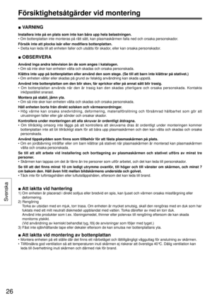 Page 26■ VARNING
Installera inte på en plats som inte kan bära upp hela belastningen.
• Om bottenplattan inte monteras på rätt sätt, kan plasmaskärmen falla ned och orsaka personskador.
Försök inte att plocka isär eller modiﬁ era bottenplattan.
•  Detta kan leda till att enheten faller och utsätts för skador, eller kan orsaka personskador.
■ OBSERVERA
Använd inga andra television än de som anges i katalogen.
• Om så inte sker kan enheten välta och skadas och orsaka personskada.
Klättra inte upp på bottenplattan...