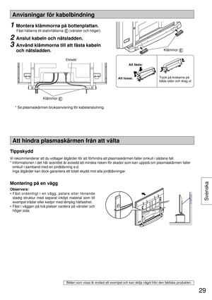 Page 2929
Svenska
Anvisningar för kabelbindning
Att hindra plasmaskärmen från att välta
Montering på en vägg
Observera:
• Fäst ordentligt i en vägg, pelare eller liknande 
stadig struktur med separat inköpt material som till 
exempel trådar eller kedjor med lämplig hålfasthet.
• Fäst i väggen på två platser vardera på vänster och 
höger sida.
1  Montera klämmorna på bottenplattan.
 
Fäst hållarna till stativhållarna  (vänster och höger).
2  Anslut kabeln och nätsladden.
3  Använd klämmorna till att fästa kabeln...