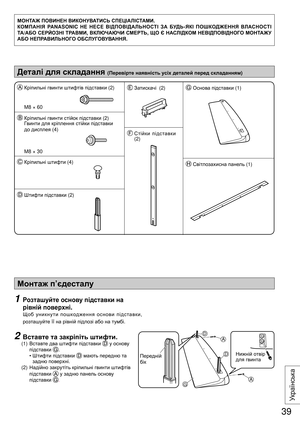 Page 39Монтаж п’єдесталу
1  Розташуйте основу підставки на 
рівній поверхні.
  Щоб уникнути пошкодження основи підставки, 
розташуйте її на рівній підлозі або на тумбі.
2 Вставте та закріпіть штифти.
 (1)  Вставте два штифти підставки  у основу 
підставки 
.
   •  Штифти підставки 
 мають передню та 
задню поверхні.
 (2)  Надійно закрутіть кріпильні гвинти штифтів 
підставки 
 у задню панель основу 
підставки
 .A
G
A
D
DПередній 
бікНижній отвір 
для гвинта МОНТАЖ ПОВИНЕН ВИКОНУВАТИСЬ СПЕЦІАЛІСТАМИ.
КОМПАНІЯ...