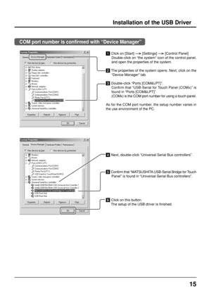 Page 1515
1 Click on 
[Start]  
[Settings]  
[Control Panel]
Double-click on “the system” icon of the control panel,
and open the properties of the system.
2 The properties of the system opens. Next, click on the
“Device Manager” tab.
3 Double-click “Ports [COM&LPT]”.
Confirm that “USB-Serial for Touch Panel (COMx)” is
found in “Ports [COM&LPT]”.
(COMx) is the COM port number for using a touch panel.
As for the COM port number, the setup number varies in
the use environment of the PC.
4 Next, double-click...