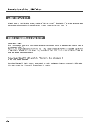 Page 2020
About the COM port
When it is set up, the USB driver is recognized as a COM port of the PC. Specify this COM number when you dont
use an automatic connection. The setup number varies in the use environment of the PC.
Notes for Installation of USB driver
(Windows 2000/XP)
After the installation of the driver is completed, a new hardware wizard will not be displayed even if a USB cable is
re-connected to the PC.
However, it is recognized as a new hardware, and a setup wizard is indicated when it is...