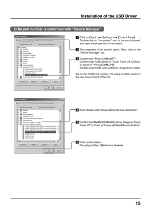 Page 1515
Installation of the USB Driver
1 Click on 
[Start]  
[Settings]  
[Control Panel]
Double-click on “the system” icon of the control panel,
and open the properties of the system.
2 The properties of the system opens. Next, click on the
“Device Manager” tab.
3 Double-click “Ports [COM&LPT]”.
Confirm that “USB-Serial for Touch Panel V2 (COMx)”
is  found in “Ports [COM&LPT]”.
(COMx) is the COM port number for using a touch panel.
As for the COM port number, the setup number varies in
the use environment of...