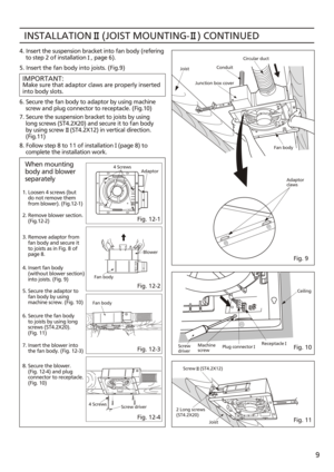 Page 9INSTALLATION    (JOIST MOUNTING-   ) CONTINUED4. Insert the suspension bracket into fan body (refering
    to step 2 of installation   , page 6).
5. Insert the fan body into joists. (Fig.9)
IMPORTANT:Make sure that adaptor claws are properly inserted
into body slots.
6. Secure the fan body to adaptor by using machine
    screw and plug connector to receptacle. (Fig.10)
7. Secure the suspension bracket to joists by using
    long screws (ST4.2X20) and secure it to fan body
    by using screw    (ST4.2X12)...