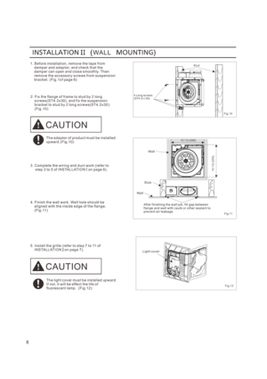Page 83. C om ple t e t he  and  ( r e f er t o      s t ep 3 t o 5 of I N S TA L LAT I O N   on pa ge 6) . w ir in g  d uc t w or k 
4. F in is h t h e w all w or k . Wa ll hol e s ho uld b e     al ign ed w it h t h e i nsi de ed ge of t he f la ng e.     ( F ig . 11)
5. I ns t al l t h e gr il le ( re f er t o st e p 7 t o 11 of      o n pag e 7) .I N S TA LL AT I ON  L i g h t c o v e r
WA L L
8
F i g.1 2
T h e a d a p t o r of p r o d u c t m u s t b e i ns t a l l e du p wa r d . ( F i g . 1 0 )
T h e l...