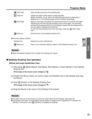 Page 3737
Using
Projector Mode
REC Stop: Stop recording and store the recording data.
Page No.: Display the page number which is being recorded.
Before recording, it is (0). When the Recording start button is depres\
sed, it 
displays as (1), and following pages will be numbered accordingly.
New Page: Saves current page recordings and starts the process to record the next \
page. Selecting this icon will stop the recording of the current page. The rec\
ording 
process will be paused while the current page is...