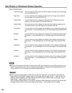Page 5252
View Window or Whiteboard Window Operation
[Export Contents] group
Thumbnail Image: Turn this check box ON to add a thumbnail image of the page to the index page
of the exported HTML file.
Page Date: Turn this check box ON to display the date and time the page was created on
the index page of the exported HTML file.
Created Date: Turn this check box ON to display the date and time the IPB document was
created on the index page of the exported HTML file.
Modified Date: Turn this check box ON to display...