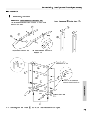Page 79Installation
79
Assembling the Optional Stand (KX-BP065)
nAssembly
1Assembling the stand
13
12
1
11
Assembling the fall-prevention extension legs.
The fall-prevention extension legs increases the safety of the
electronic print board.
Fall-prevention extension legs
C Caster locks are attached to
the back side. Insert the covers to the pipes  .
3
2
]
1
]1A
Assemble with the 
holes toward the front.
Locking casters side.
(rear)
Locking 
casters side.
(rear) C
To lock the fall-prevention
   extension legs,...