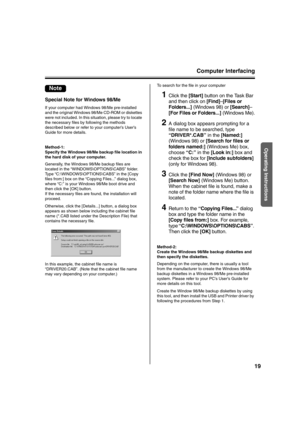 Page 19Computer Interfacing
19
Operating Instructions
Special Note for Windows 98/Me
If your computer had Windows 98/Me pre-installed 
and the original Windows 98/Me CD-ROM or diskettes 
were not included. In this situation, please try to locate 
the necessary files by following the methods 
described below or refer to your computer’s User’s 
Guide for more details.
Method-1:
Specify the Windows 98/Me backup file location in 
the hard disk of your computer.
Generally, the Windows 98/Me backup files are 
located...