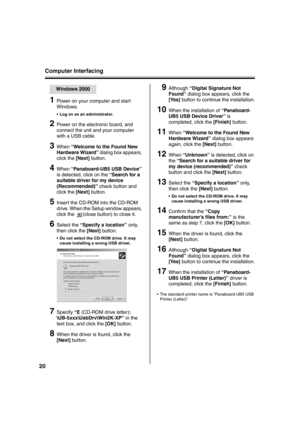 Page 20Computer Interfacing
20
1Power on your computer and start 
Windows.
 Log on as an administrator.
2Power on the electronic board, and 
connect the unit and your computer 
with a USB cable.
3When “Welcome to the Found New 
Hardware Wizard” dialog box appears, 
click the [Next] button.
4When “Panaboard-UB5 USB Device” 
is detected, click on the “Search for a 
suitable driver for my device 
(Recommended)” check button and 
click the [Next] button.
5Insert the CD-ROM into the CD-ROM 
drive. When the Setup...