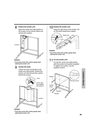 Page 3535
Installation Manual
8Extend the screen unit.
Open the center and right panels of 
the screen unit as shown below and 
remove the cushion.
Caution
 Touch the screen film surface gently when 
opening the screen unit. 
9Unlock the hook.
Unlock the hook connected to the 
center and right panels. Extend the 
screen unit and remove the cushion 
behind the screen.
 
Caution
 Touch the screen film surface gently when 
opening the screen unit. 
10Extend the screen unit.
Hang the right hook of the screen unit...