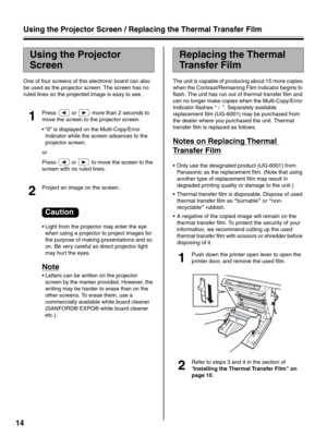 Page 1414
One of four screens of this electronic board can also 
be used as the projector screen. The screen has no 
ruled lines so the projected image is easy to see.
1
Press   or   more than 2 seconds to 
move the screen to the projector screen.
• “0” is displayed on the Multi-Copy/Error 
Indicator while the screen advances to the 
projector screen.
or
Press   or   to move the screen to the 
screen with no ruled lines.
2
Project an image on the screen.
• Light from the projector may enter the eye 
when using...