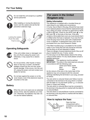 Page 10For Your Safety
10
Do not install the unit except by a qualified 
service personnel.
After installing or moving the electronic 
board, lock the casters and set the fall-
prevention extension legs.
Operating Safeguards
If the unit is fallen down or damaged, turn 
the unit off and unplug the power cord. 
Otherwise, it may cause fire or electric 
shock.
Do not put drinks, other liquids or heavy 
items on the tray or screen. Accidental 
spillage of liquid into the unit may cause 
severe damage. If this...