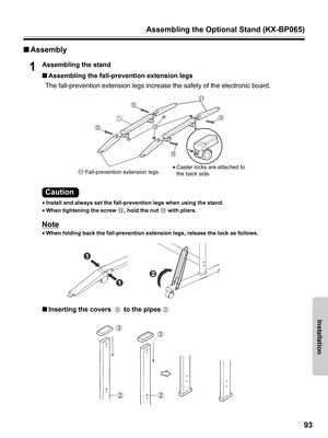 Page 93Assembling the Optional Stand (KX-BP065)
93
Installation
■Assembly
1Assembling the stand
■Assembling the fall-prevention extension legs
The fall-prevention extension legs increase the safety of the electronic board.
•Install and always set the fall-prevention legs when using the stand.
•When tightening the screw  , hold the nut   with pliers.
Note
•When folding back the fall-prevention extension legs, release the lock as follows.
■Inserting the covers  to the pipes 
Fall-prevention extension legs•Caster...