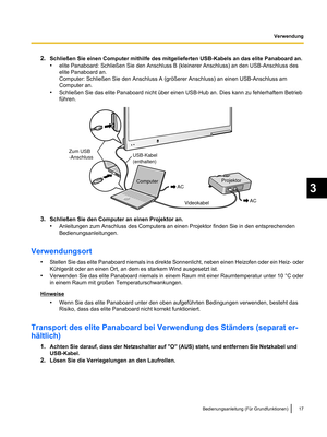 Page 1192.
Schließen Sie einen Computer mithilfe des mitgelieferten USB-Kabels an das elite Panaboard an.
•elite Panaboard: Schließen Sie den Anschluss B (kleinerer Anschluss) an den USB-Anschluss des
elite Panaboard an.
Computer: Schließen Sie den Anschluss A (größerer Anschluss) an einen USB-Anschluss am
Computer an.
• Schließen Sie das elite Panaboard nicht über einen USB-Hub an. Dies kann zu fehlerhaftem Betrieb
führen. 3.
Schließen Sie den Computer an einen Projektor an.
•Anleitungen zum Anschluss des...