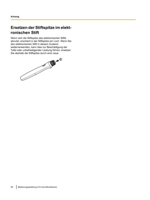 Page 128Ersetzen der Stiftspitze im elekt-
ronischen Stift
Wenn sich die Stiftspitze des elektronischen Stifts
abnutzt, erscheint in der Stiftspitze ein
 Loch. Wenn Sie
den elektronischen Stift in diesem Zustand
weiterverwenden, kann dies zur Beschädigung der
Tafel oder unbefriedigender Leistung führen; ersetzen
Sie deshalb die Stiftspitze durch eine neue. 26 Bedienungsanleitung (Für Grundfunktionen)
Anhang  