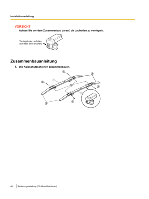 Page 142VORSICHT
Achten Sie vor dem Zusammenbau darauf, die Laufrollen zu verriegeln. Zusammenbauanleitung
1.Die Kippschutzschienen zusammenbauen. 40 Bedienungsanleitung (Für Grundfunktionen)
InstallationsanleitungVerriegeln der Laufrollen
(auf diese Seite drücken)   