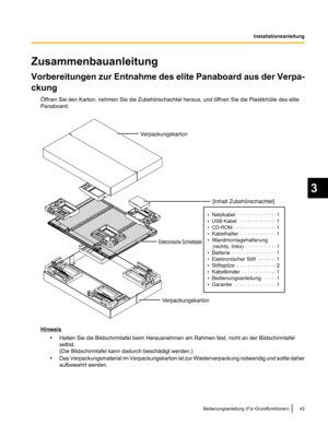 Page 145Zusammenbauanleitung
Vorbereitungen zur Entnahme des elite Panaboard
 aus der Verpa-
ckung iffnen Sie den Karton, nehmen Sie die Zubehörschachtel heraus, und öffnen Sie die Plastikhülle des elite
Panaboard. Hinweis
•Halten Sie die Bildschirmtafel beim Herausnehmen am Rahmen fest, nicht an der Bildschirmtafel
selbst.
(Die Bildschirmtafel kann dadurch beschädigt werden.)
• Das Verpackungsmaterial im Verpackungskarton ist zur

 Wiederverpackung notwendig und sollte daher
aufbewahrt werden....