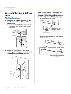 Page 146Zusammenbau des elite Pana-
board
Für Wandmontage
1.
Befestigen Sie das Netzkabel lose mit dem
Kabelbinder und stecken Sie den Netzstecker
 in
die Steckdose.
• Verbinden Sie das Netzkabel mit dem elite
Panaboard, bevor Sie die Wandmontage
vornehmen. 2.
Führen Sie das Ende des Kabels in die
Vertiefung zur Befestigung des Kabels an der
Unterseite der Rahmenabdeckung ein. 3.
Ziehen Sie am Ende des Kabelbinders, um
diesen festzuziehen und bringen Sie das
Netzkabel je nach Position der Steckdose an,
wie in...