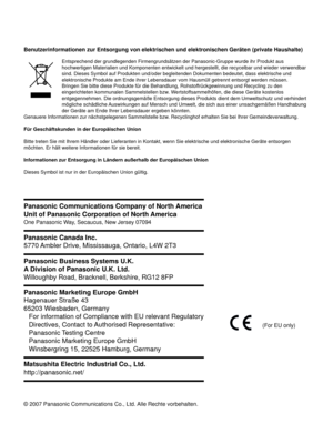 Page 154© 2007 Panasonic Communications Co., Ltd. Alle Rechte vorbehalten.
Benutzerinformationen zur Entsorgung von elektrischen und elektronischen Geräten (private Haushalte)
Entsprechend der grundlegenden Firmengrundsätzen der Panasonic-Gruppe wurde ihr Produkt aus 
hochwertigen Materialien und Komponenten entwickelt und hergestellt, die recycelbar und wieder verwendbar 
sind. Dieses Symbol auf Produkten und/oder begleitenden Dokumenten bedeutet, dass elektrische und 
elektronische Produkte am Ende ihrer...